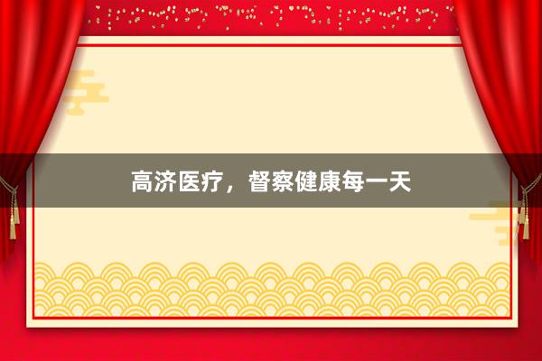 高济医疗，督察健康每一天