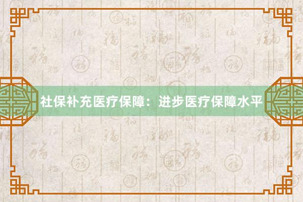 社保补充医疗保障：进步医疗保障水平